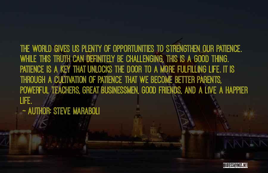 Steve Maraboli Quotes: The World Gives Us Plenty Of Opportunities To Strengthen Our Patience. While This Truth Can Definitely Be Challenging, This Is