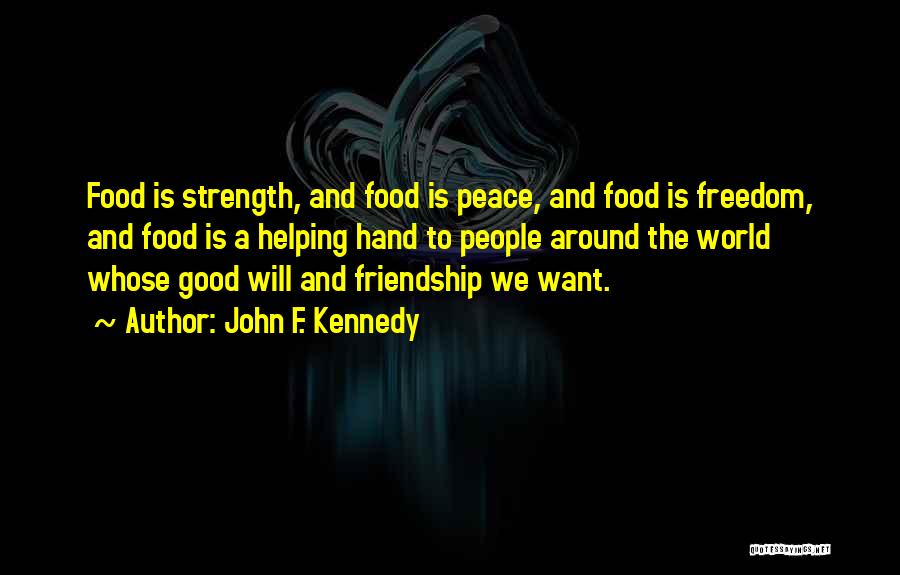 John F. Kennedy Quotes: Food Is Strength, And Food Is Peace, And Food Is Freedom, And Food Is A Helping Hand To People Around