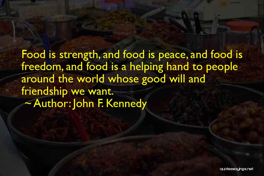 John F. Kennedy Quotes: Food Is Strength, And Food Is Peace, And Food Is Freedom, And Food Is A Helping Hand To People Around