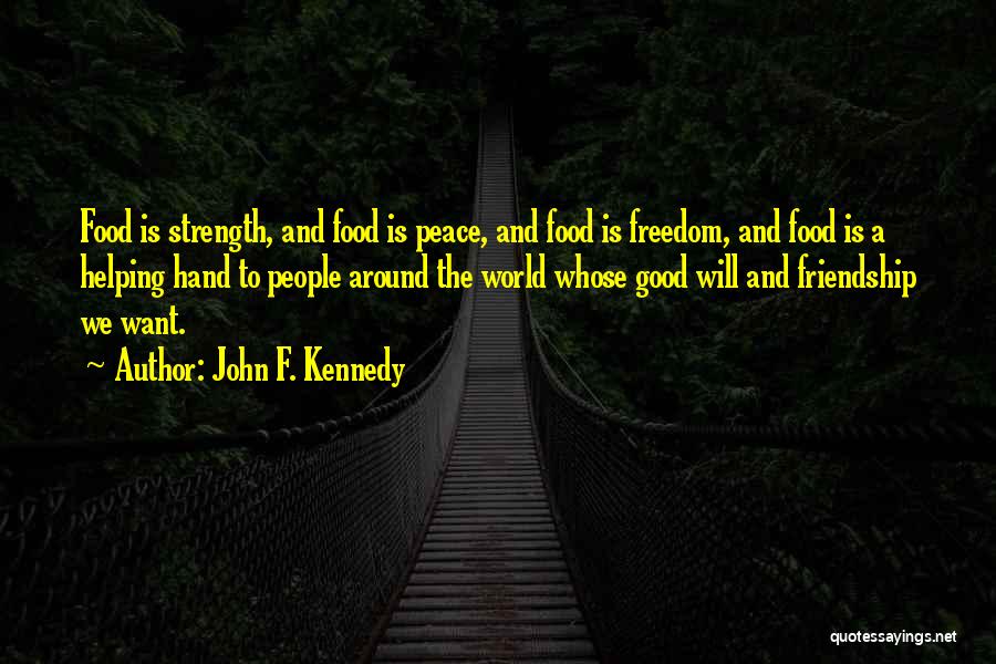 John F. Kennedy Quotes: Food Is Strength, And Food Is Peace, And Food Is Freedom, And Food Is A Helping Hand To People Around