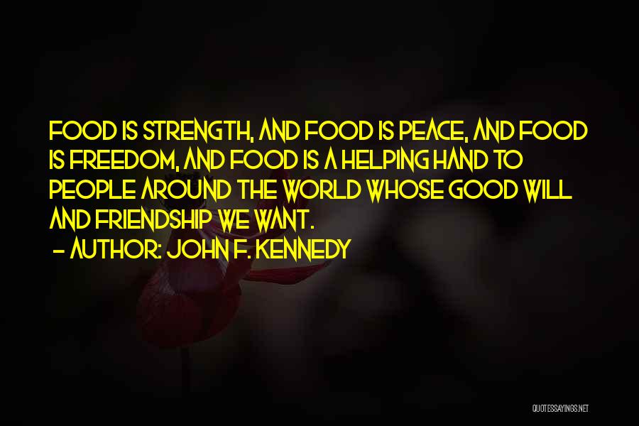 John F. Kennedy Quotes: Food Is Strength, And Food Is Peace, And Food Is Freedom, And Food Is A Helping Hand To People Around