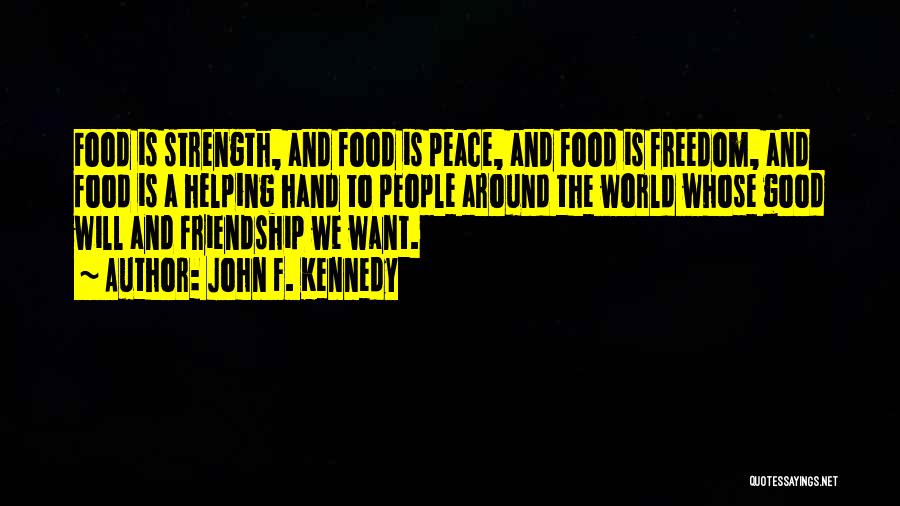 John F. Kennedy Quotes: Food Is Strength, And Food Is Peace, And Food Is Freedom, And Food Is A Helping Hand To People Around