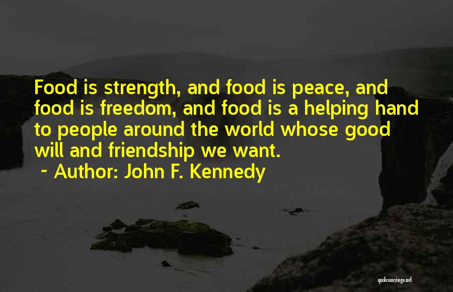 John F. Kennedy Quotes: Food Is Strength, And Food Is Peace, And Food Is Freedom, And Food Is A Helping Hand To People Around