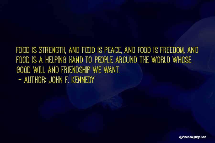 John F. Kennedy Quotes: Food Is Strength, And Food Is Peace, And Food Is Freedom, And Food Is A Helping Hand To People Around