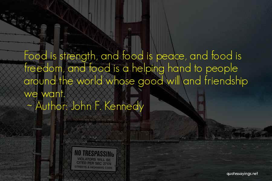 John F. Kennedy Quotes: Food Is Strength, And Food Is Peace, And Food Is Freedom, And Food Is A Helping Hand To People Around