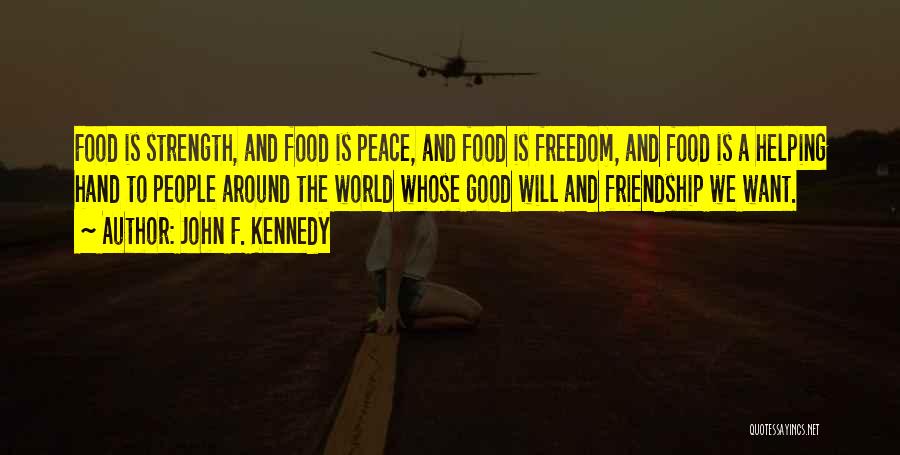 John F. Kennedy Quotes: Food Is Strength, And Food Is Peace, And Food Is Freedom, And Food Is A Helping Hand To People Around