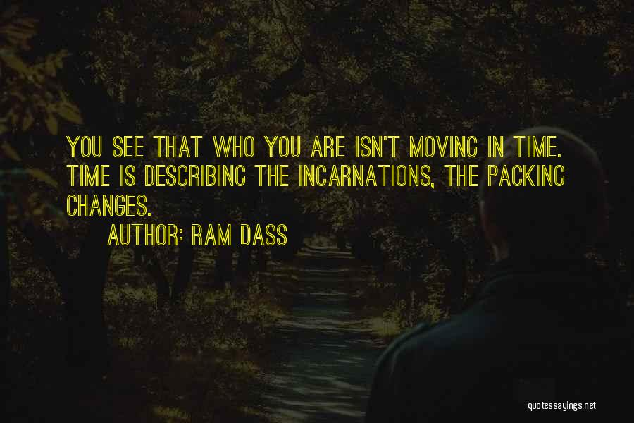 Ram Dass Quotes: You See That Who You Are Isn't Moving In Time. Time Is Describing The Incarnations, The Packing Changes.