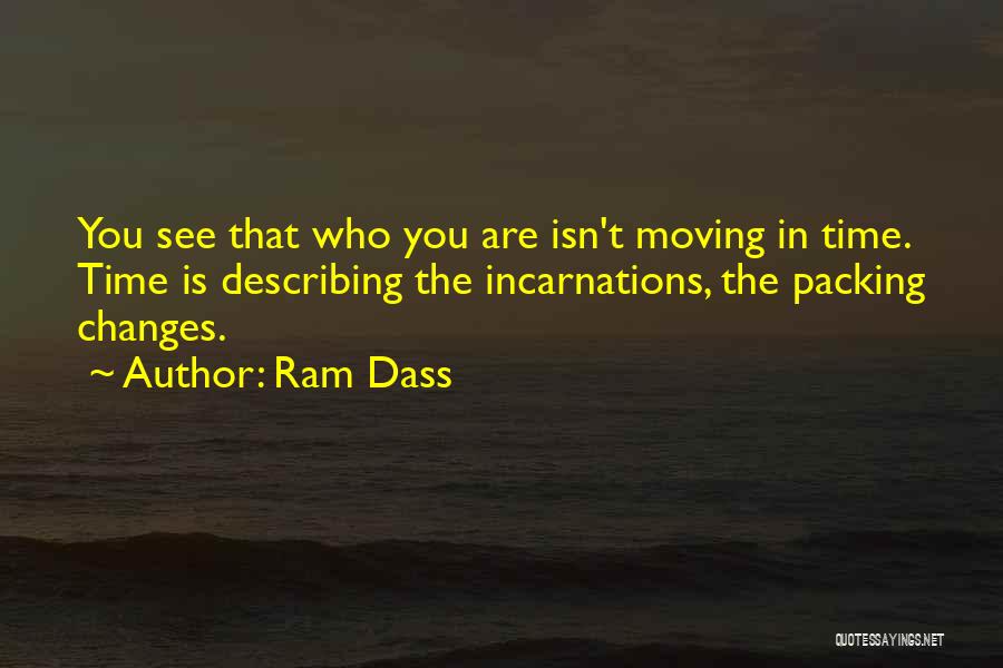 Ram Dass Quotes: You See That Who You Are Isn't Moving In Time. Time Is Describing The Incarnations, The Packing Changes.