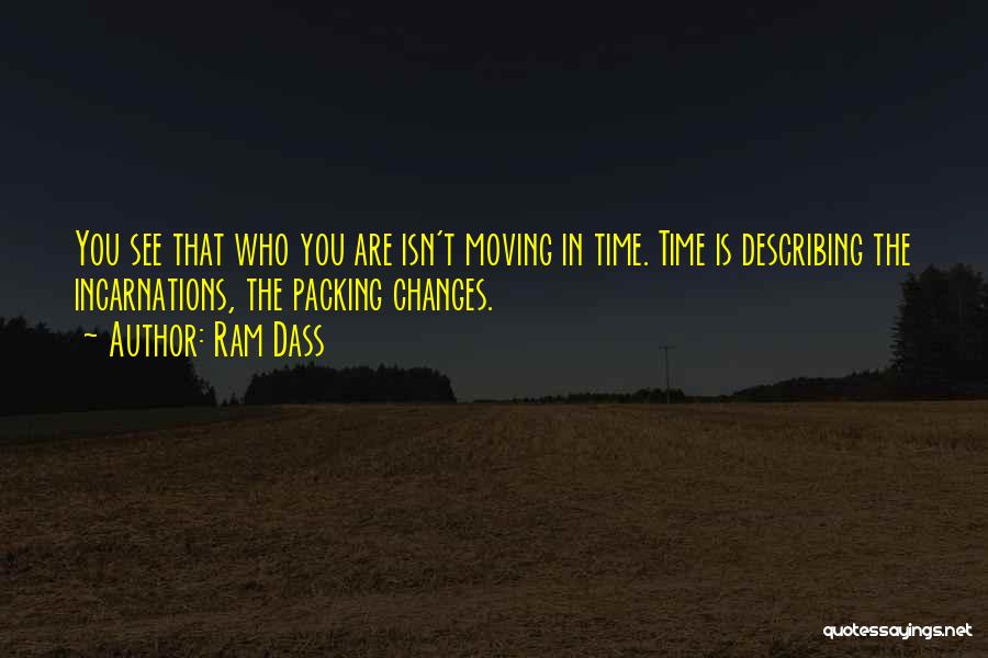Ram Dass Quotes: You See That Who You Are Isn't Moving In Time. Time Is Describing The Incarnations, The Packing Changes.