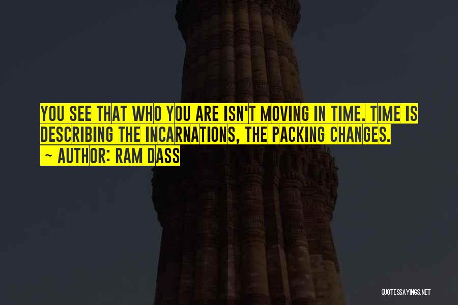 Ram Dass Quotes: You See That Who You Are Isn't Moving In Time. Time Is Describing The Incarnations, The Packing Changes.
