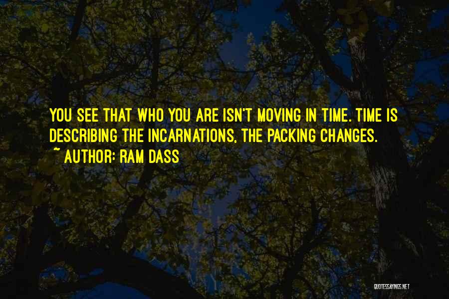 Ram Dass Quotes: You See That Who You Are Isn't Moving In Time. Time Is Describing The Incarnations, The Packing Changes.