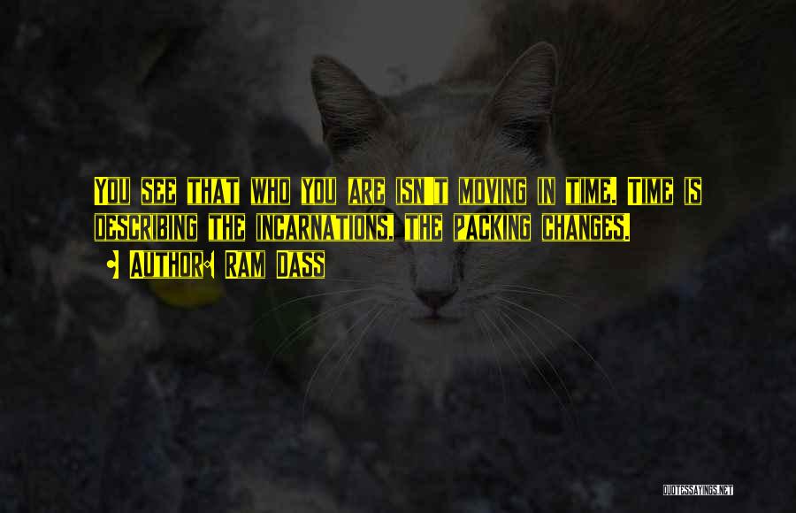 Ram Dass Quotes: You See That Who You Are Isn't Moving In Time. Time Is Describing The Incarnations, The Packing Changes.