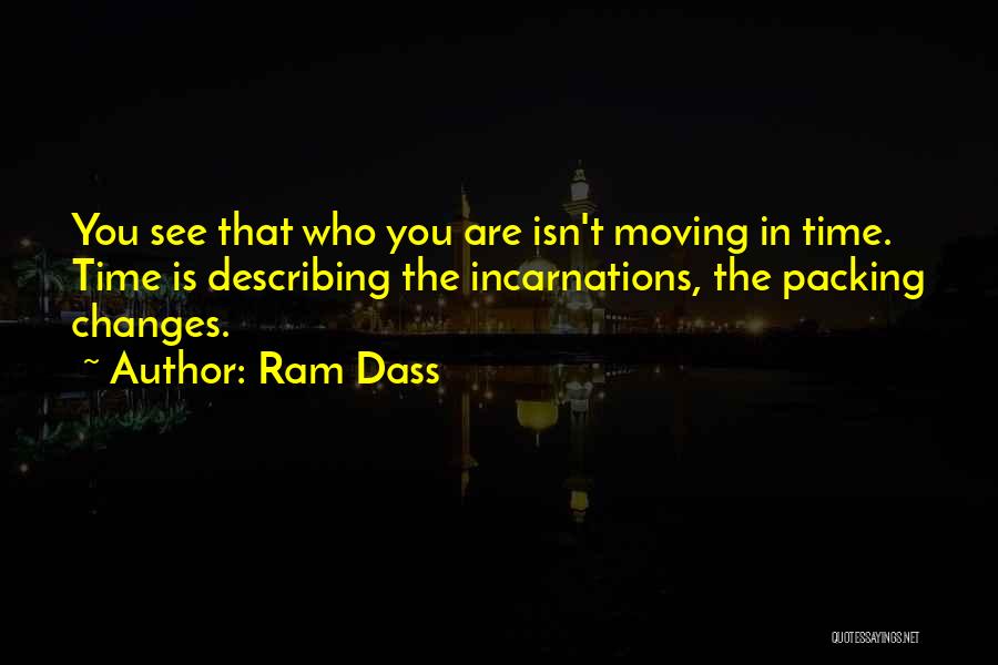 Ram Dass Quotes: You See That Who You Are Isn't Moving In Time. Time Is Describing The Incarnations, The Packing Changes.