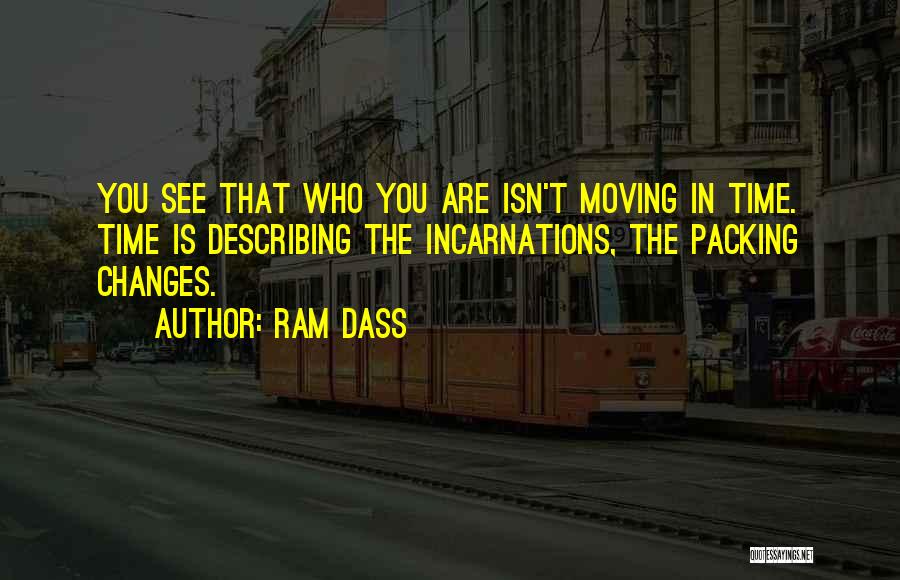 Ram Dass Quotes: You See That Who You Are Isn't Moving In Time. Time Is Describing The Incarnations, The Packing Changes.