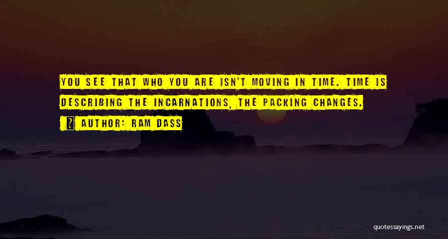 Ram Dass Quotes: You See That Who You Are Isn't Moving In Time. Time Is Describing The Incarnations, The Packing Changes.