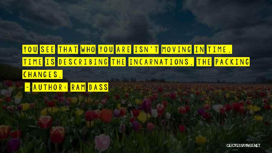 Ram Dass Quotes: You See That Who You Are Isn't Moving In Time. Time Is Describing The Incarnations, The Packing Changes.