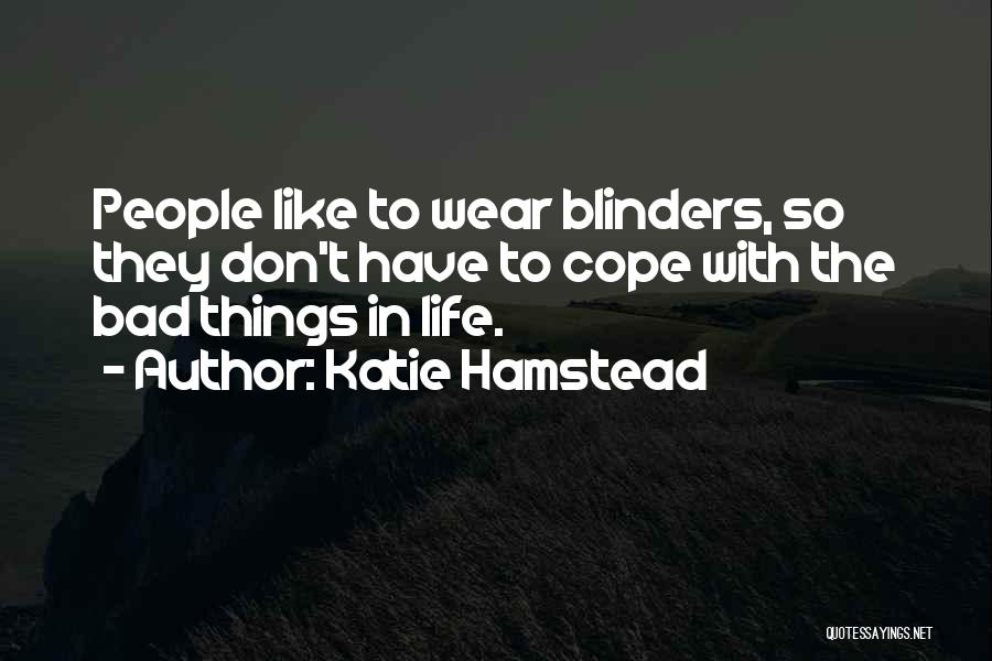 Katie Hamstead Quotes: People Like To Wear Blinders, So They Don't Have To Cope With The Bad Things In Life.