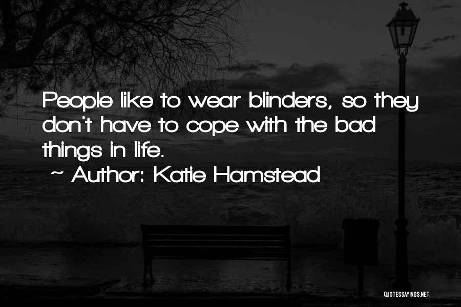 Katie Hamstead Quotes: People Like To Wear Blinders, So They Don't Have To Cope With The Bad Things In Life.