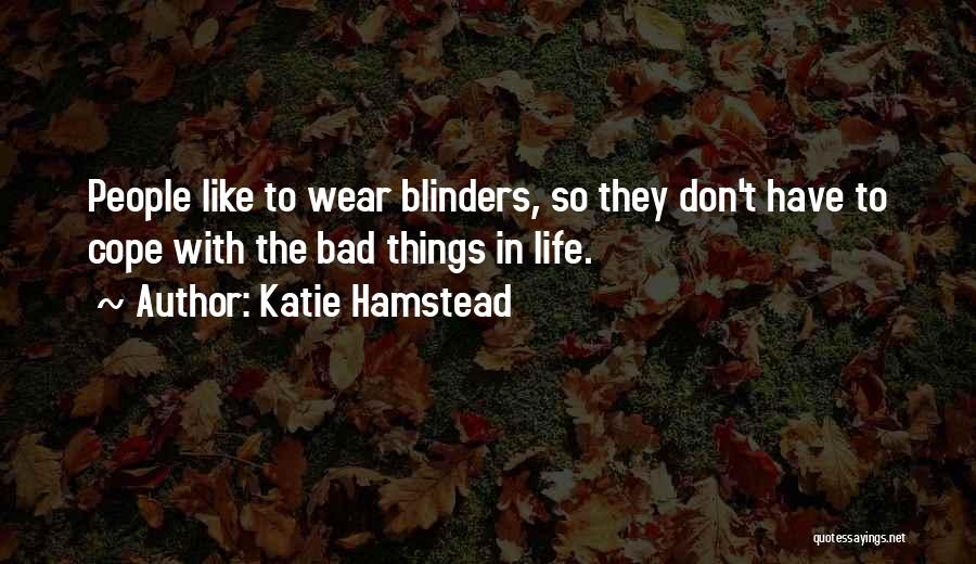 Katie Hamstead Quotes: People Like To Wear Blinders, So They Don't Have To Cope With The Bad Things In Life.