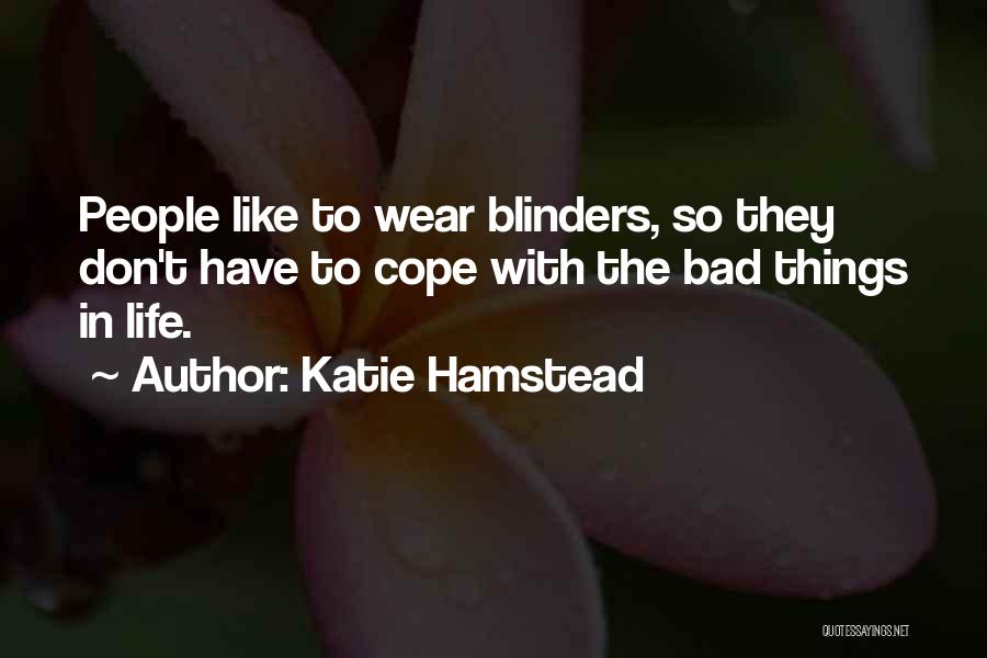 Katie Hamstead Quotes: People Like To Wear Blinders, So They Don't Have To Cope With The Bad Things In Life.