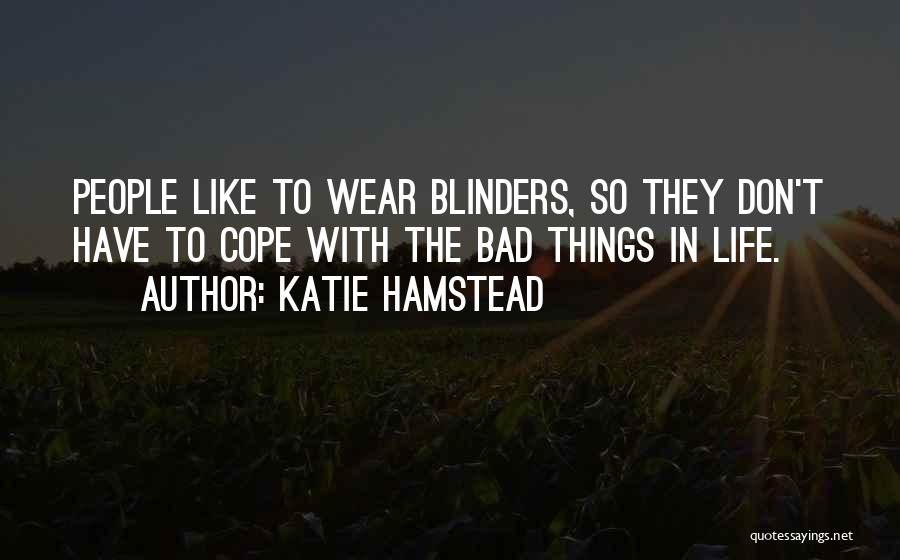 Katie Hamstead Quotes: People Like To Wear Blinders, So They Don't Have To Cope With The Bad Things In Life.
