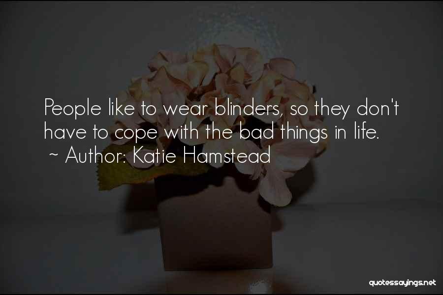 Katie Hamstead Quotes: People Like To Wear Blinders, So They Don't Have To Cope With The Bad Things In Life.