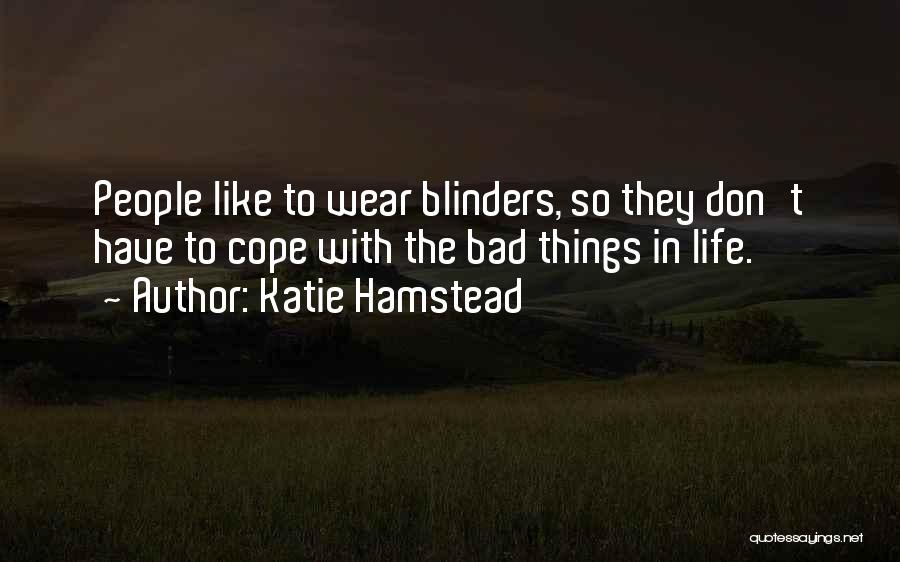 Katie Hamstead Quotes: People Like To Wear Blinders, So They Don't Have To Cope With The Bad Things In Life.