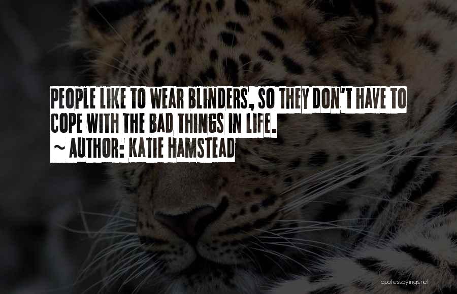 Katie Hamstead Quotes: People Like To Wear Blinders, So They Don't Have To Cope With The Bad Things In Life.