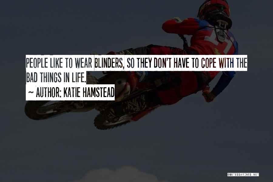 Katie Hamstead Quotes: People Like To Wear Blinders, So They Don't Have To Cope With The Bad Things In Life.