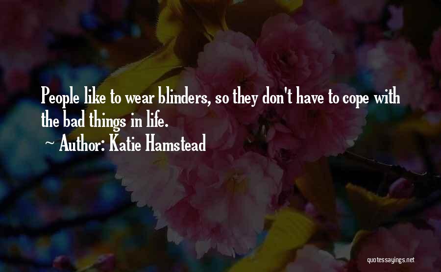 Katie Hamstead Quotes: People Like To Wear Blinders, So They Don't Have To Cope With The Bad Things In Life.