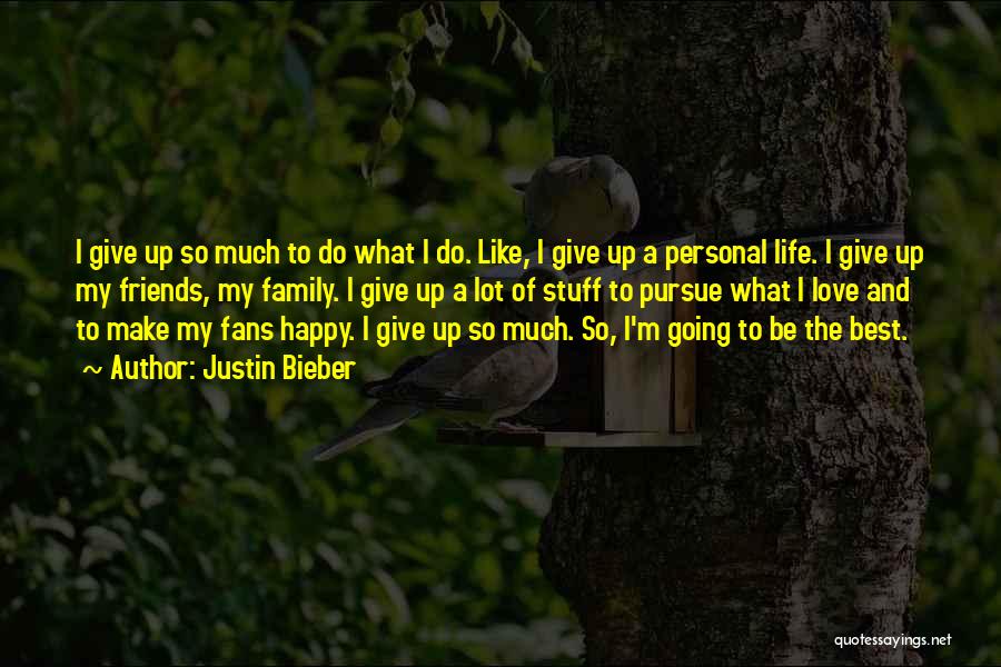 Justin Bieber Quotes: I Give Up So Much To Do What I Do. Like, I Give Up A Personal Life. I Give Up