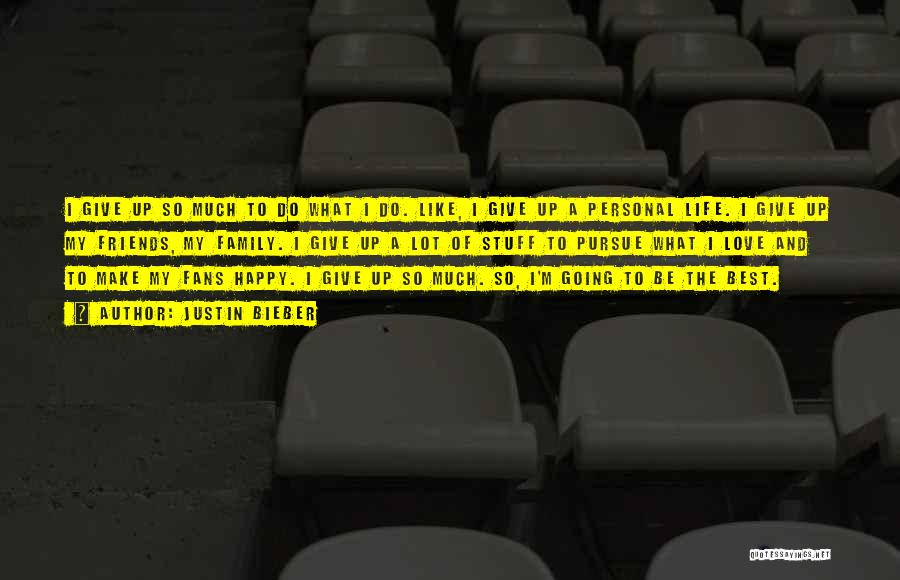 Justin Bieber Quotes: I Give Up So Much To Do What I Do. Like, I Give Up A Personal Life. I Give Up