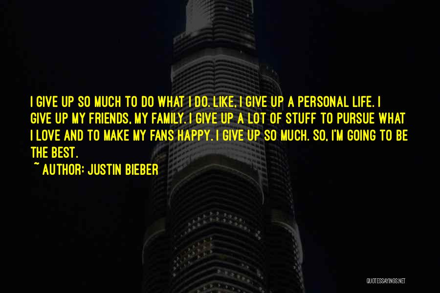 Justin Bieber Quotes: I Give Up So Much To Do What I Do. Like, I Give Up A Personal Life. I Give Up