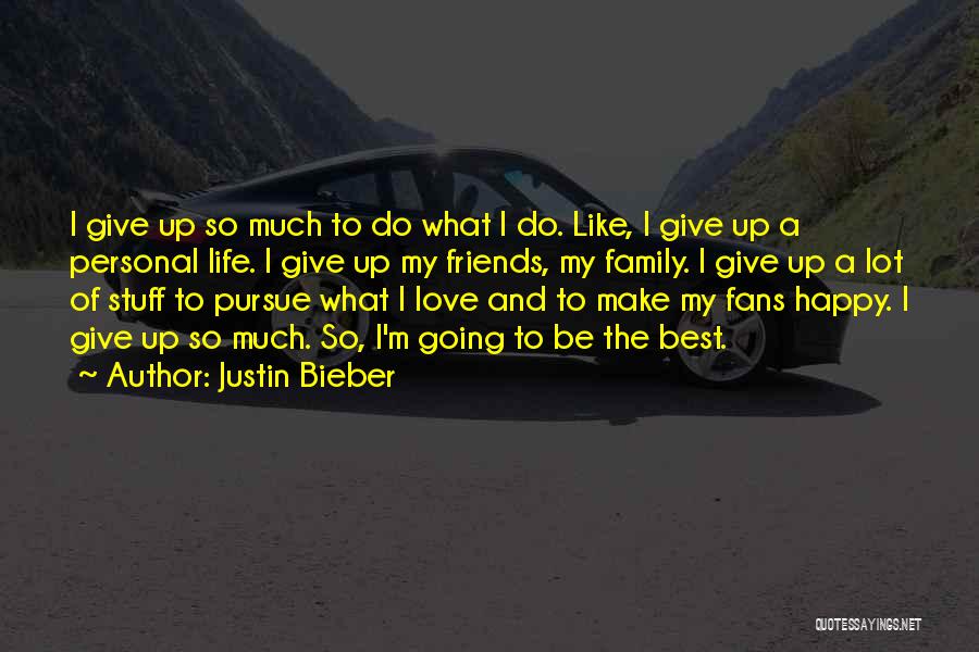 Justin Bieber Quotes: I Give Up So Much To Do What I Do. Like, I Give Up A Personal Life. I Give Up