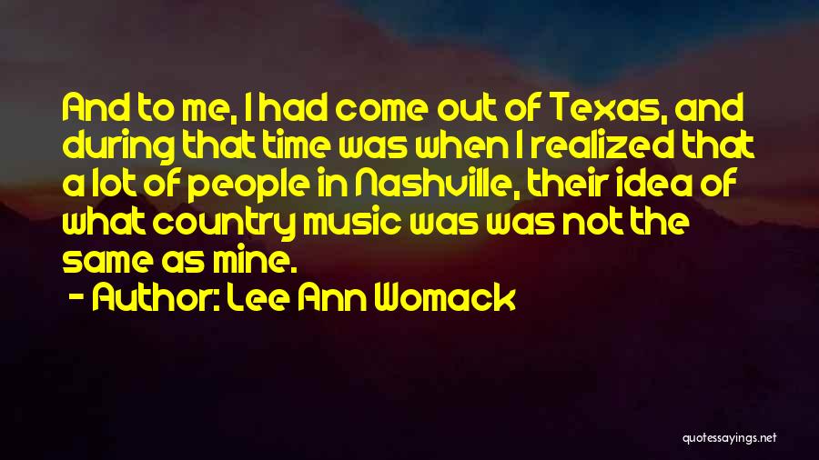 Lee Ann Womack Quotes: And To Me, I Had Come Out Of Texas, And During That Time Was When I Realized That A Lot