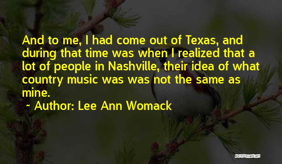 Lee Ann Womack Quotes: And To Me, I Had Come Out Of Texas, And During That Time Was When I Realized That A Lot