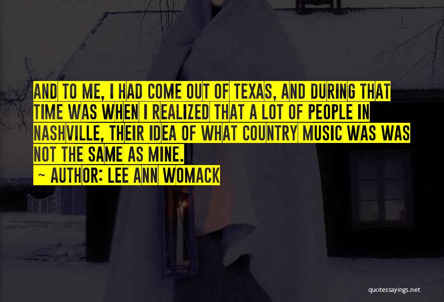 Lee Ann Womack Quotes: And To Me, I Had Come Out Of Texas, And During That Time Was When I Realized That A Lot