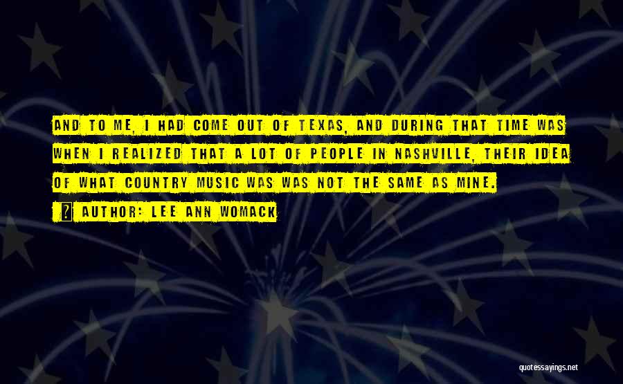 Lee Ann Womack Quotes: And To Me, I Had Come Out Of Texas, And During That Time Was When I Realized That A Lot