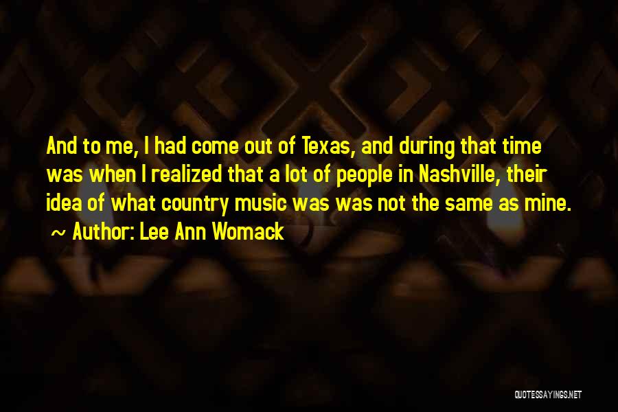 Lee Ann Womack Quotes: And To Me, I Had Come Out Of Texas, And During That Time Was When I Realized That A Lot