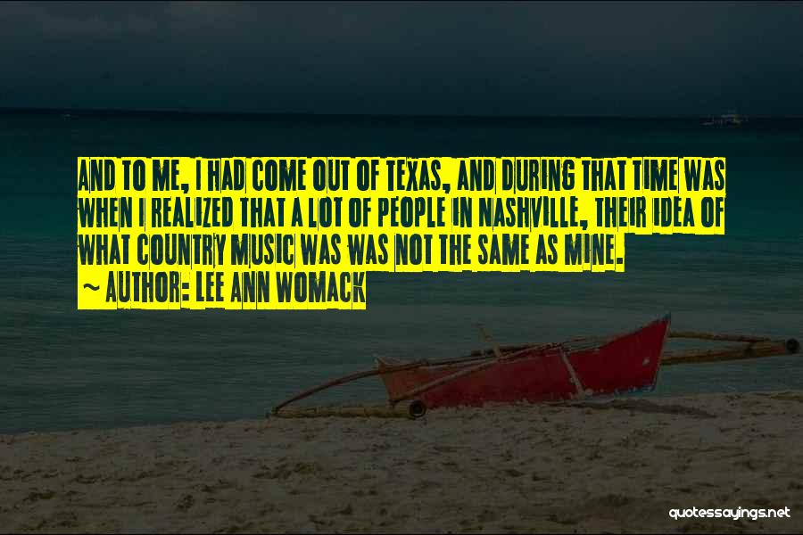 Lee Ann Womack Quotes: And To Me, I Had Come Out Of Texas, And During That Time Was When I Realized That A Lot