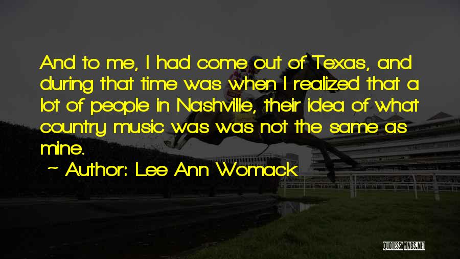 Lee Ann Womack Quotes: And To Me, I Had Come Out Of Texas, And During That Time Was When I Realized That A Lot