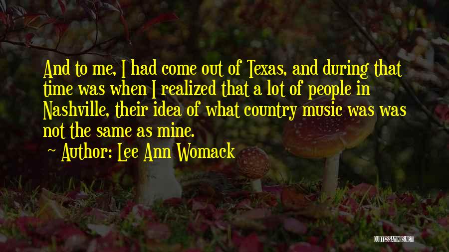 Lee Ann Womack Quotes: And To Me, I Had Come Out Of Texas, And During That Time Was When I Realized That A Lot