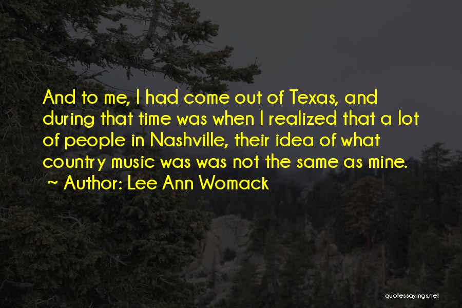 Lee Ann Womack Quotes: And To Me, I Had Come Out Of Texas, And During That Time Was When I Realized That A Lot