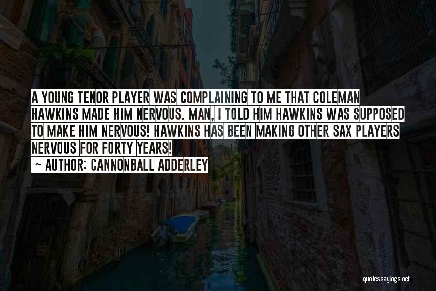 Cannonball Adderley Quotes: A Young Tenor Player Was Complaining To Me That Coleman Hawkins Made Him Nervous. Man, I Told Him Hawkins Was