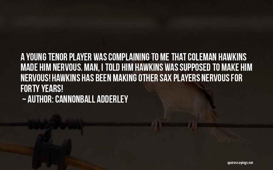 Cannonball Adderley Quotes: A Young Tenor Player Was Complaining To Me That Coleman Hawkins Made Him Nervous. Man, I Told Him Hawkins Was