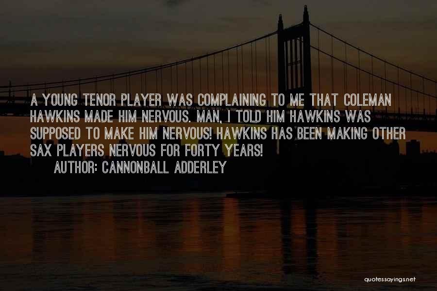 Cannonball Adderley Quotes: A Young Tenor Player Was Complaining To Me That Coleman Hawkins Made Him Nervous. Man, I Told Him Hawkins Was