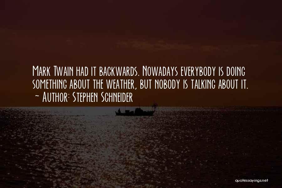 Stephen Schneider Quotes: Mark Twain Had It Backwards. Nowadays Everybody Is Doing Something About The Weather, But Nobody Is Talking About It.