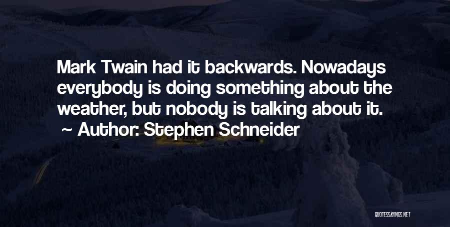 Stephen Schneider Quotes: Mark Twain Had It Backwards. Nowadays Everybody Is Doing Something About The Weather, But Nobody Is Talking About It.