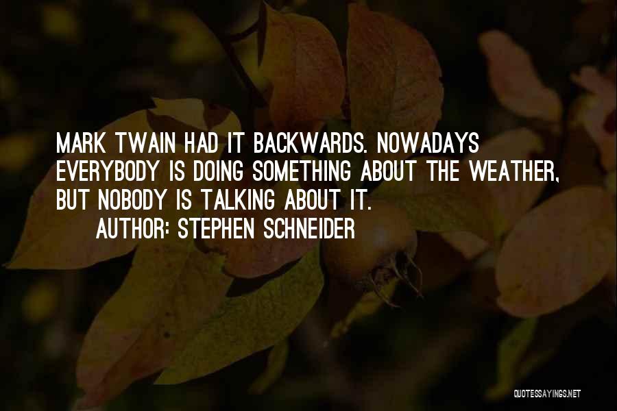 Stephen Schneider Quotes: Mark Twain Had It Backwards. Nowadays Everybody Is Doing Something About The Weather, But Nobody Is Talking About It.