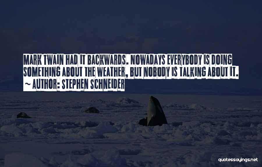 Stephen Schneider Quotes: Mark Twain Had It Backwards. Nowadays Everybody Is Doing Something About The Weather, But Nobody Is Talking About It.